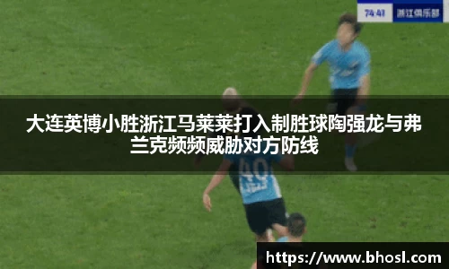Bwin体育大连英博小胜浙江马莱莱打入制胜球陶强龙与弗兰克频频威胁对方防线
